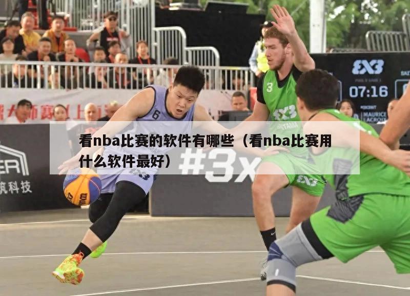 看nba比赛的软件有哪些（看nba比赛用什么软件最好）