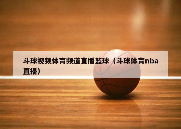 斗球视频体育频道直播篮球（斗球体育nba直播）