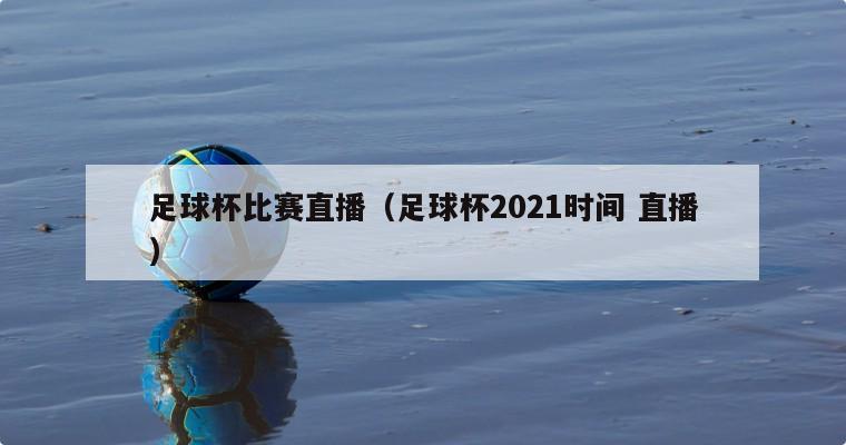 足球杯比赛直播（足球杯2021时间 直播）