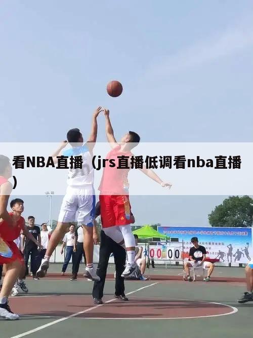 看NBA直播（jrs直播低调看nba直播）