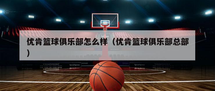 优肯篮球俱乐部怎么样（优肯篮球俱乐部总部）