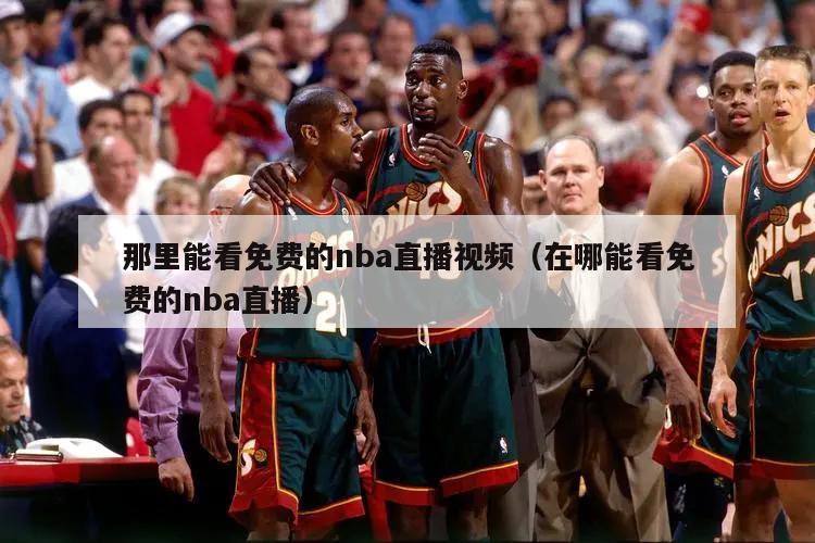 那里能看免费的nba直播视频（在哪能看免费的nba直播）