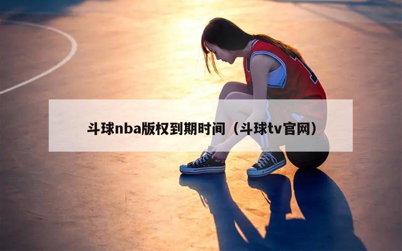 斗球nba版权到期时间（斗球tv官网）