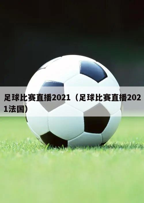 足球比赛直播2021（足球比赛直播2021法国）