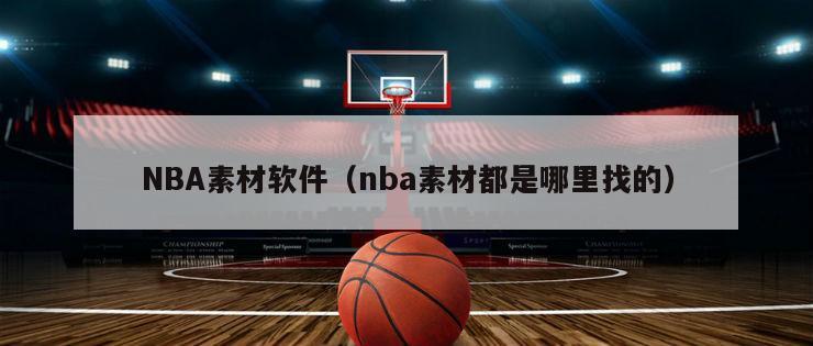 NBA素材软件（nba素材都是哪里找的）