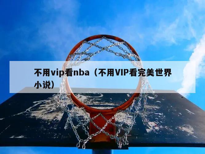 不用vip看nba（不用VIP看完美世界小说）