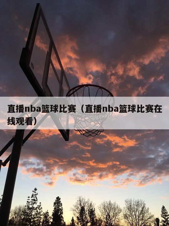 直播nba篮球比赛（直播nba篮球比赛在线观看）