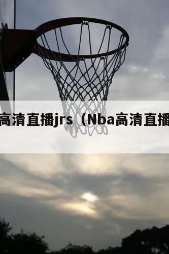 nba高清直播jrs（Nba高清直播无插件）