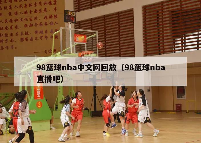 98篮球nba中文网回放（98篮球nba直播吧）