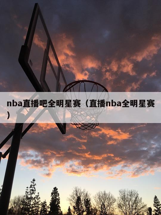 nba直播吧全明星赛（直播nba全明星赛）