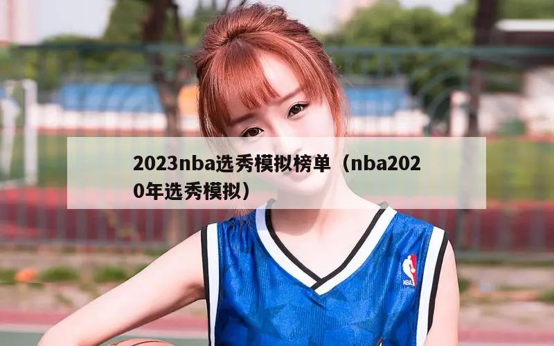 2023nba选秀模拟榜单（nba2020年选秀模拟）